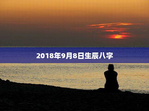 2018年9月8日生辰八字