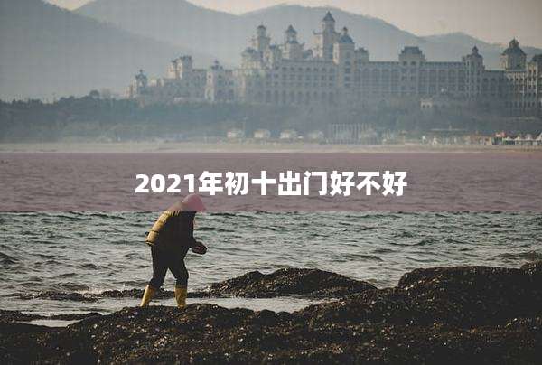 2021年初十出门好不好