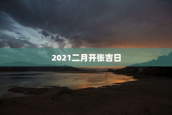 2021二月开张吉日