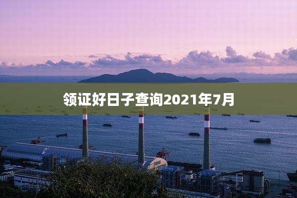 领证好日子查询2021年7月