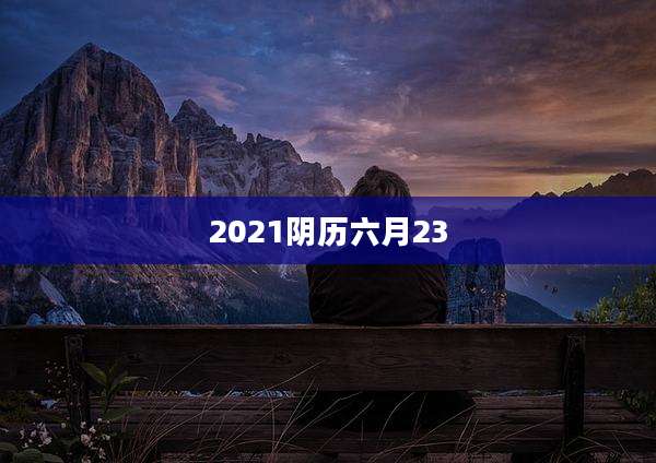 2021阴历六月23