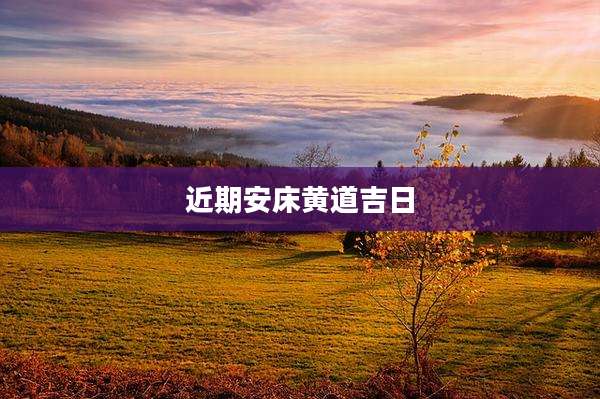 近期安床黄道吉日