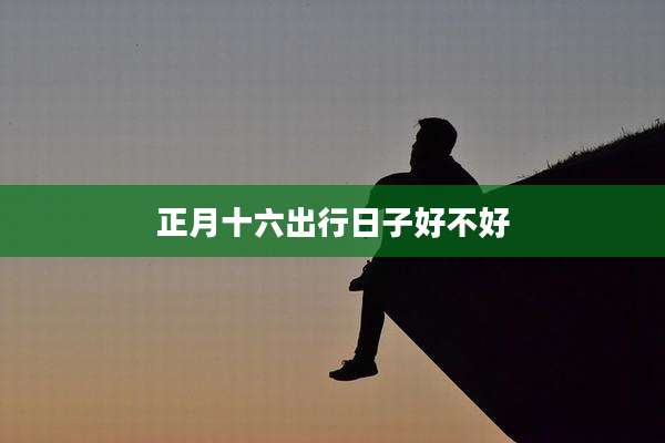 正月十六出行日子好不好