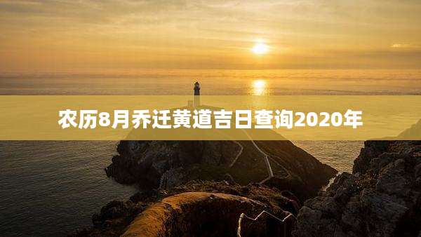农历8月乔迁黄道吉日查询2020年