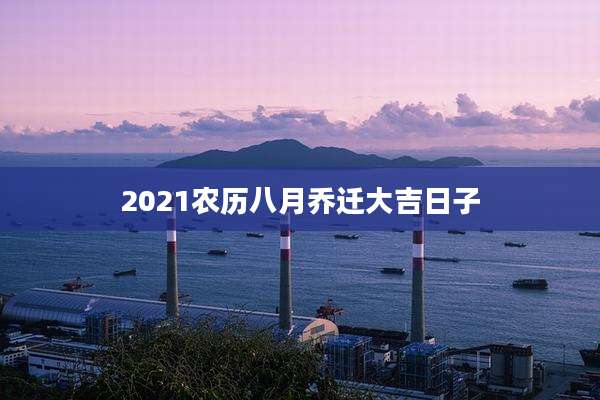 2021农历八月乔迁大吉日子