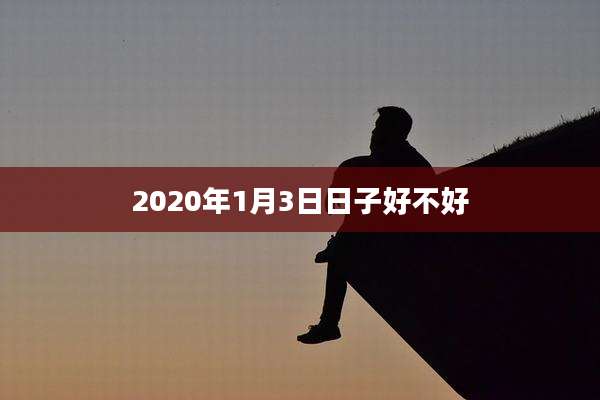 2020年1月3日日子好不好