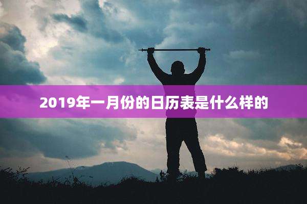 2019年一月份的日历表是什么样的