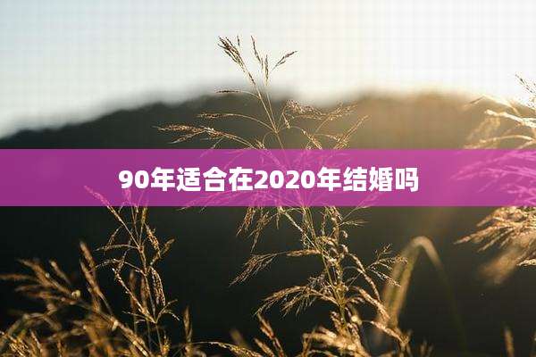 90年适合在2020年结婚吗