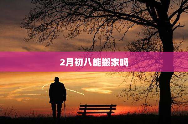 2月初八能搬家吗