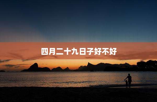 四月二十九日子好不好