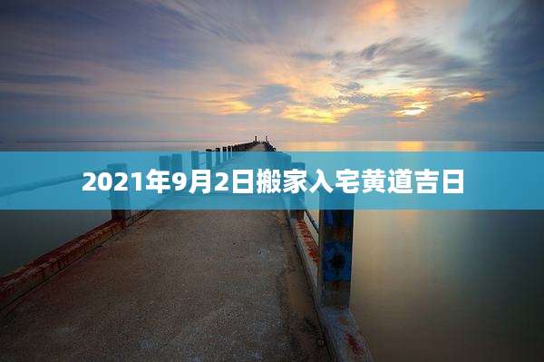 2021年9月2日搬家入宅黄道吉日