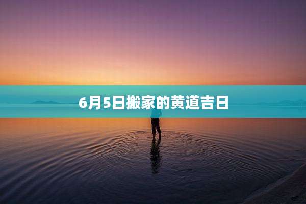 6月5日搬家的黄道吉日