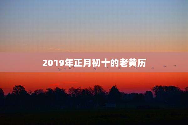 2019年正月初十的老黄历