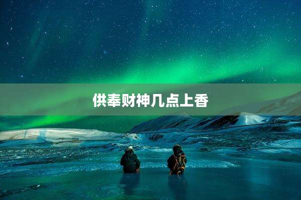 供奉财神几点上香