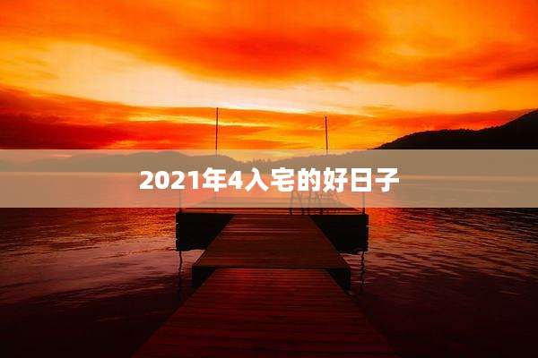 2021年4入宅的好日子
