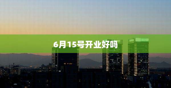 6月15号开业好吗
