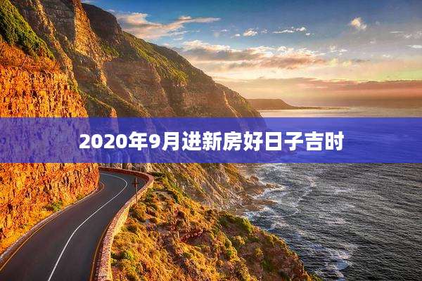 2020年9月进新房好日子吉时