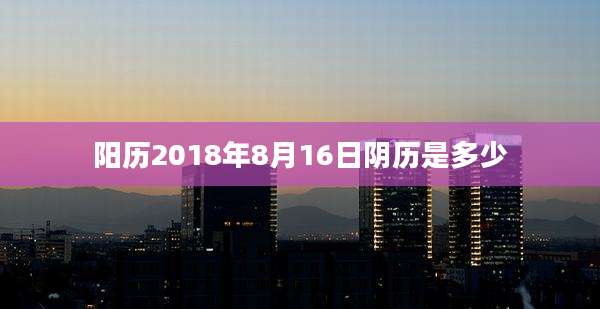 阳历2018年8月16日阴历是多少