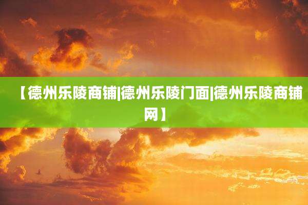 【德州乐陵商铺|德州乐陵门面|德州乐陵商铺网】