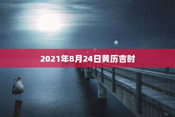 2021年8月24日黄历吉时