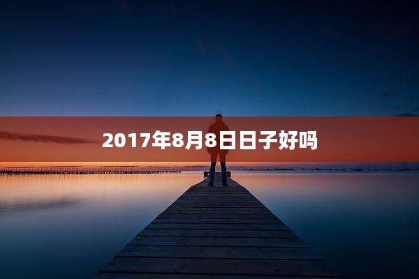 2017年8月8日日子好吗