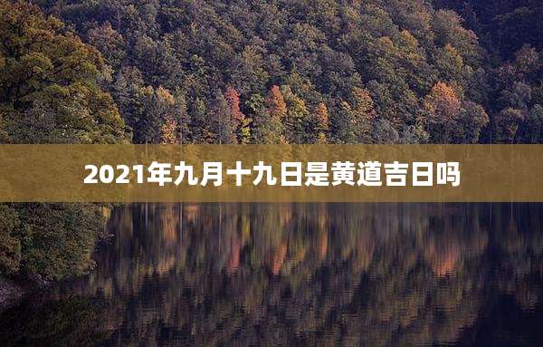 2021年九月十九日是黄道吉日吗