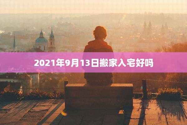 2021年9月13日搬家入宅好吗