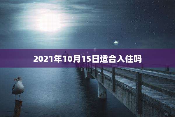 2021年10月15日适合入住吗
