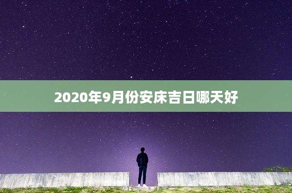 2020年9月份安床吉日哪天好