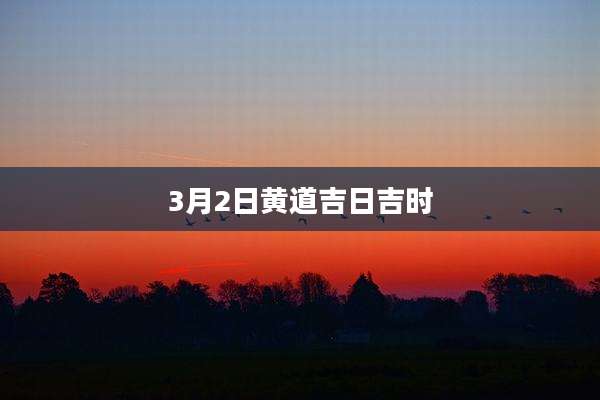 3月2日黄道吉日吉时