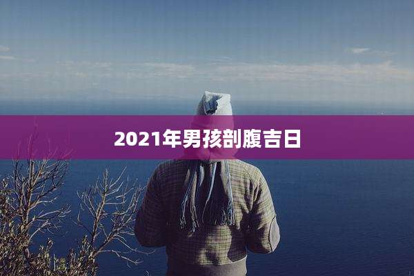 2021年男孩剖腹吉日