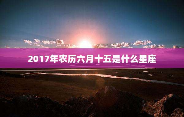 2017年农历六月十五是什么星座