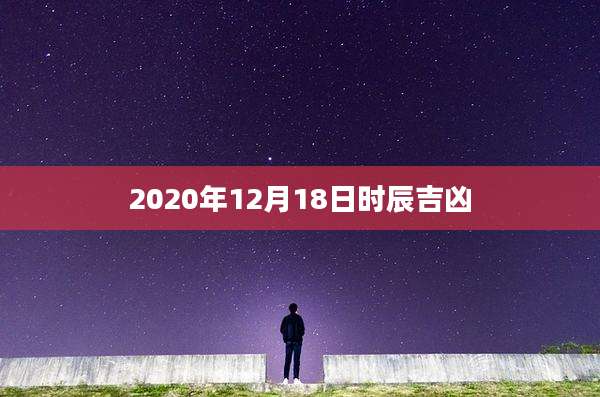 2020年12月18日时辰吉凶