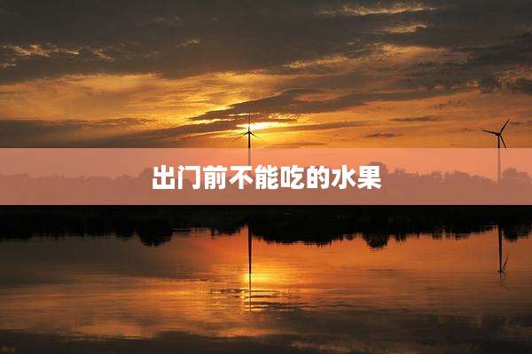 出门前不能吃的水果