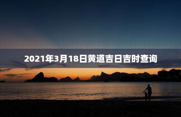 2021年3月18日黄道吉日吉时查询