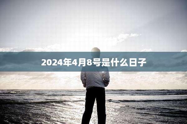 2024年4月8号是什么日子