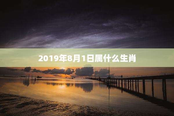 2019年8月1日属什么生肖