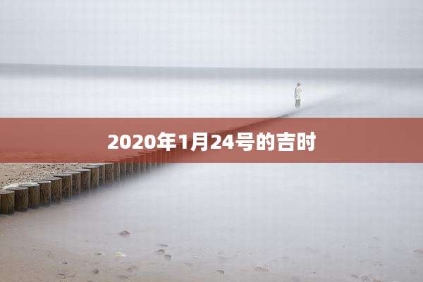 2020年1月24号的吉时