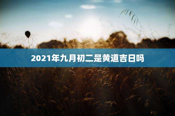 2021年九月初二是黄道吉日吗