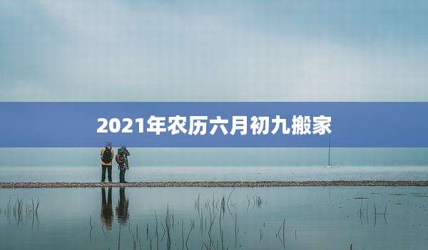 2021年农历六月初九搬家