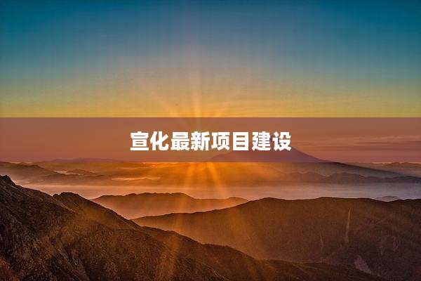 宣化最新项目建设