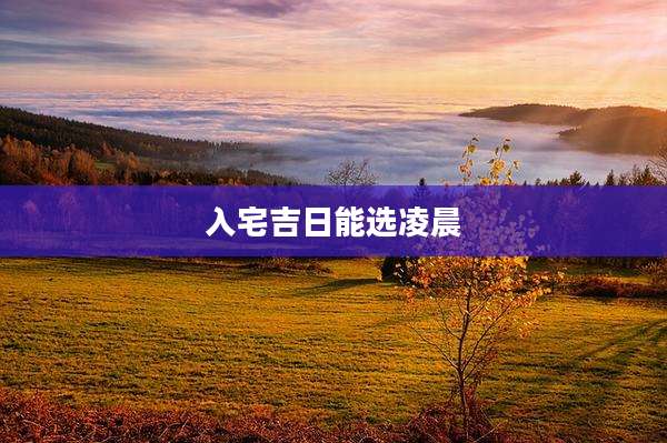 入宅吉日能选凌晨