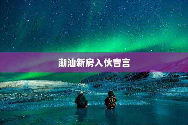 潮汕新房入伙吉言