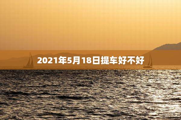 2021年5月18日提车好不好