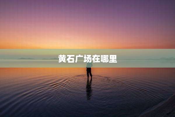 黄石广场在哪里