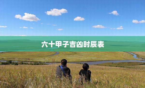 六十甲子吉凶时辰表