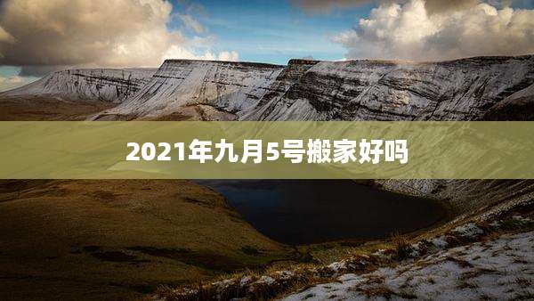 2021年九月5号搬家好吗