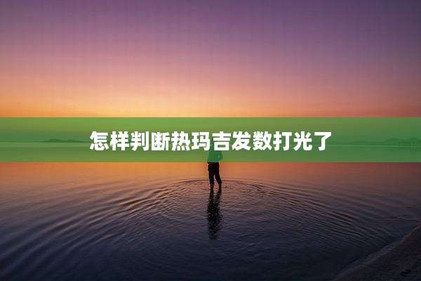 怎样判断热玛吉发数打光了