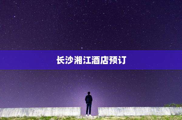 长沙湘江酒店预订