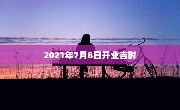 2021年7月8日开业吉时